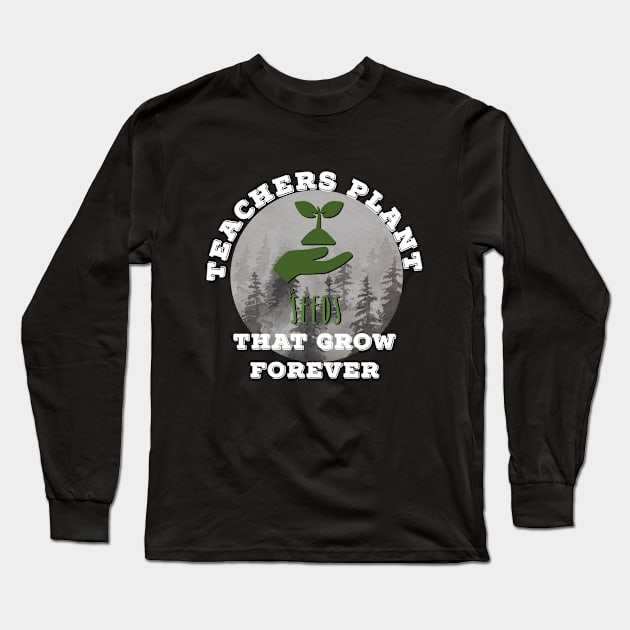 Teachers Plant Seeds That Grow Forever Long Sleeve T-Shirt by MyMotivationalLab